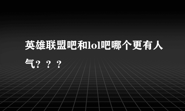 英雄联盟吧和lol吧哪个更有人气？？？