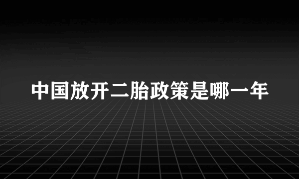 中国放开二胎政策是哪一年