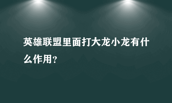 英雄联盟里面打大龙小龙有什么作用？