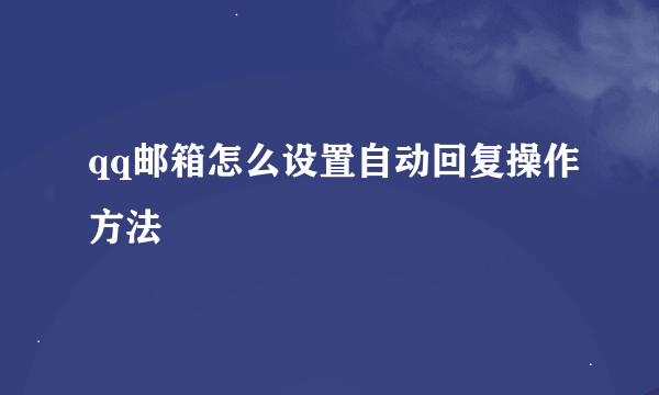 qq邮箱怎么设置自动回复操作方法