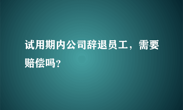 试用期内公司辞退员工，需要赔偿吗？