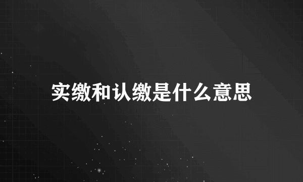 实缴和认缴是什么意思