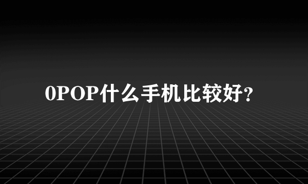 0POP什么手机比较好？