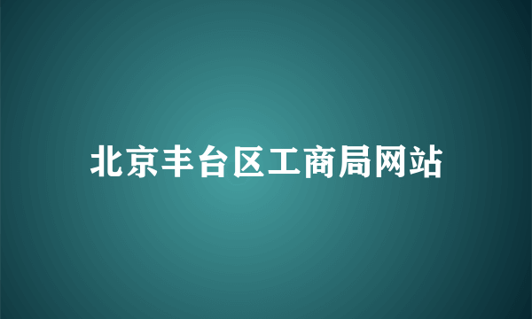 北京丰台区工商局网站