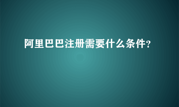 阿里巴巴注册需要什么条件？