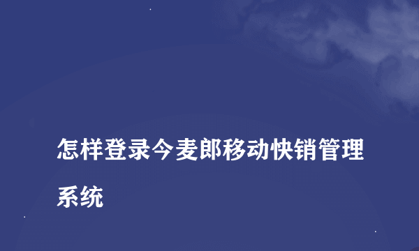 
怎样登录今麦郎移动快销管理系统

