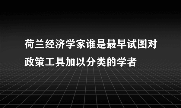 荷兰经济学家谁是最早试图对政策工具加以分类的学者