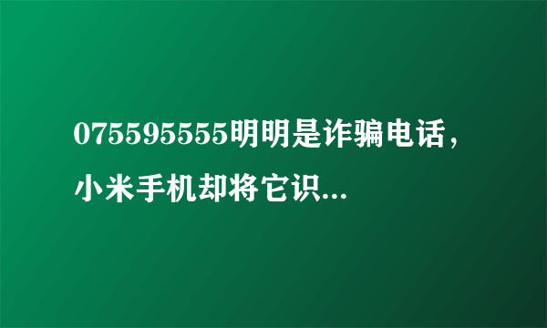 075595555明明是诈骗电话，小米手机却将它识别为招商银行95555