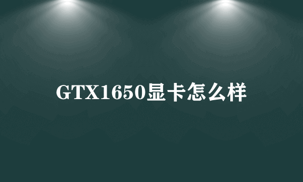 GTX1650显卡怎么样