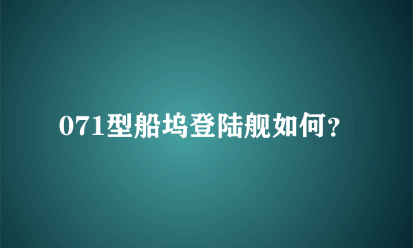 071型船坞登陆舰如何？