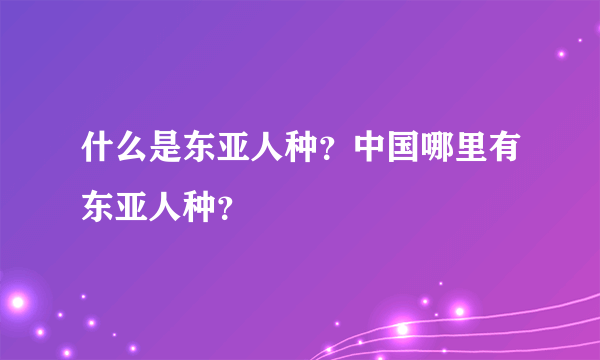 什么是东亚人种？中国哪里有东亚人种？