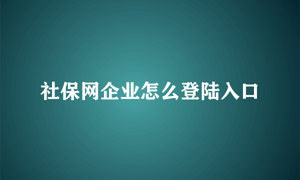 社保网企业怎么登陆入口