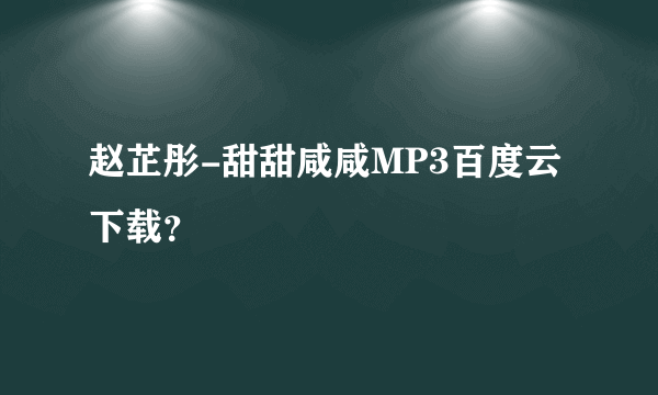 赵芷彤-甜甜咸咸MP3百度云下载？