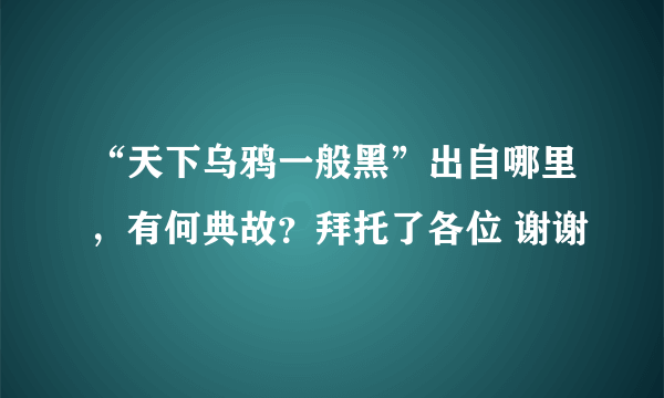 “天下乌鸦一般黑”出自哪里，有何典故？拜托了各位 谢谢