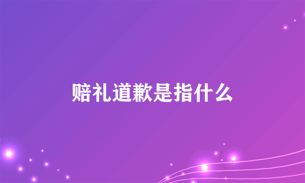 赔礼道歉是指什么