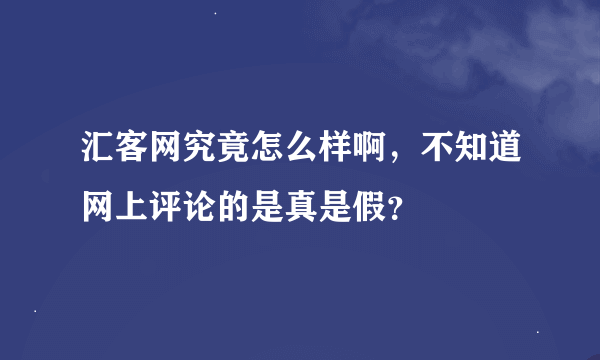 汇客网究竟怎么样啊，不知道网上评论的是真是假？