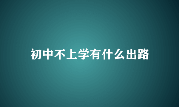 初中不上学有什么出路