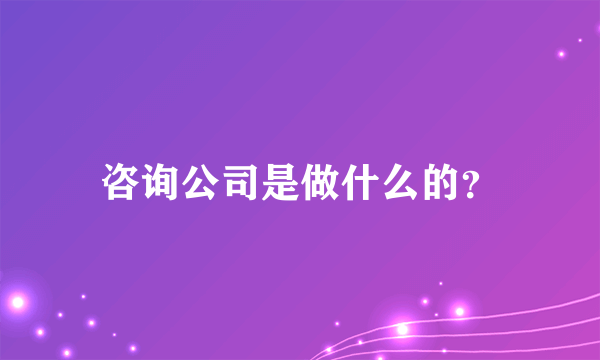 咨询公司是做什么的？