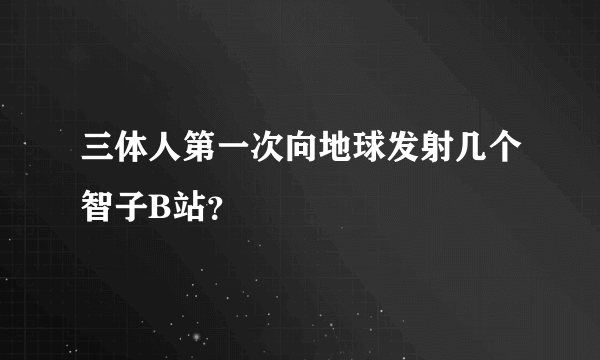 三体人第一次向地球发射几个智子B站？