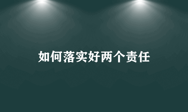 如何落实好两个责任