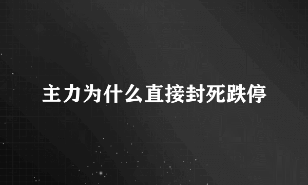 主力为什么直接封死跌停