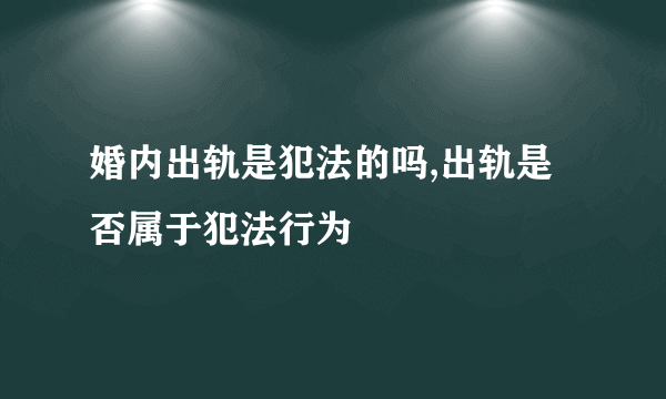 婚内出轨是犯法的吗,出轨是否属于犯法行为