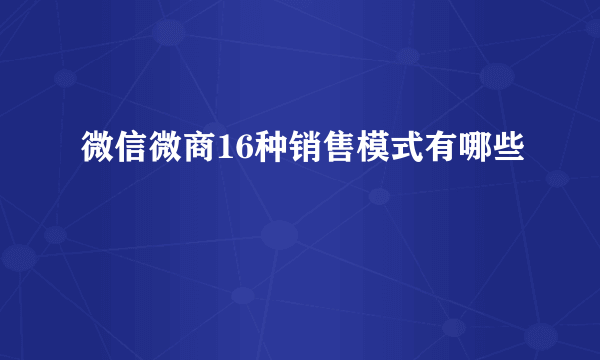 微信微商16种销售模式有哪些