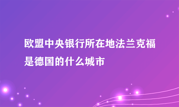 欧盟中央银行所在地法兰克福是德国的什么城市