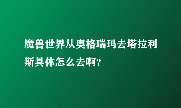 魔兽世界从奥格瑞玛去塔拉利斯具体怎么去啊？