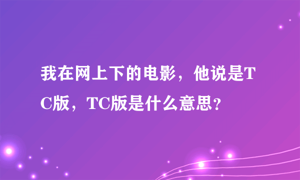 我在网上下的电影，他说是TC版，TC版是什么意思？