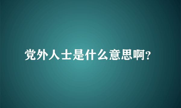 党外人士是什么意思啊？