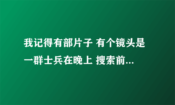 我记得有部片子 有个镜头是 一群士兵在晚上 搜索前进 有个士兵抬头被一个死尸的血