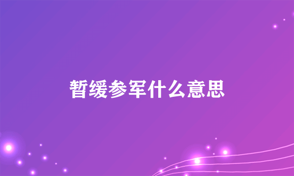 暂缓参军什么意思