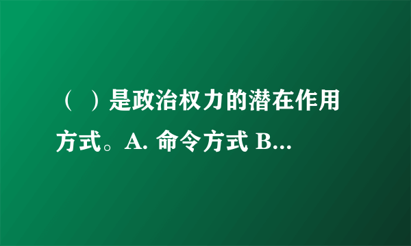 （ ）是政治权力的潜在作用方式。A. 命令方式 B. 规范方式 C. 说服方式 D. 压力方式