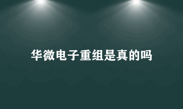 华微电子重组是真的吗