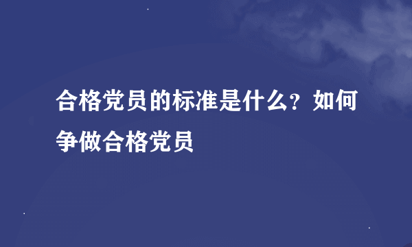 合格党员的标准是什么？如何争做合格党员