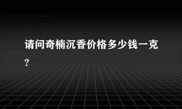 请问奇楠沉香价格多少钱一克?