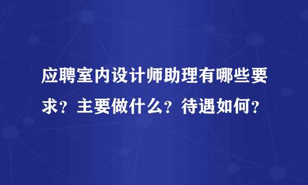 应聘室内设计师助理有哪些要求？主要做什么？待遇如何？