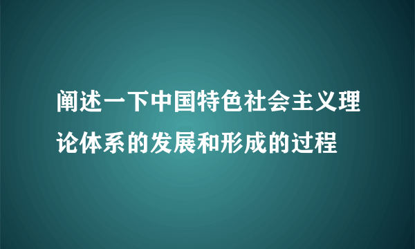 阐述一下中国特色社会主义理论体系的发展和形成的过程