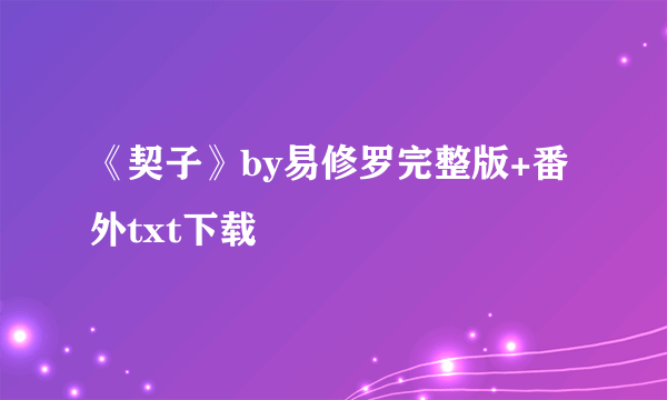 《契子》by易修罗完整版+番外txt下载