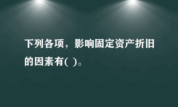 下列各项，影响固定资产折旧的因素有( )。