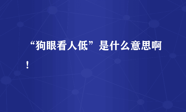 “狗眼看人低”是什么意思啊！