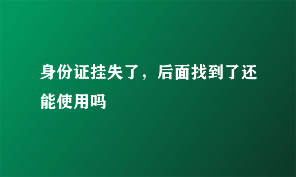 身份证挂失了，后面找到了还能使用吗