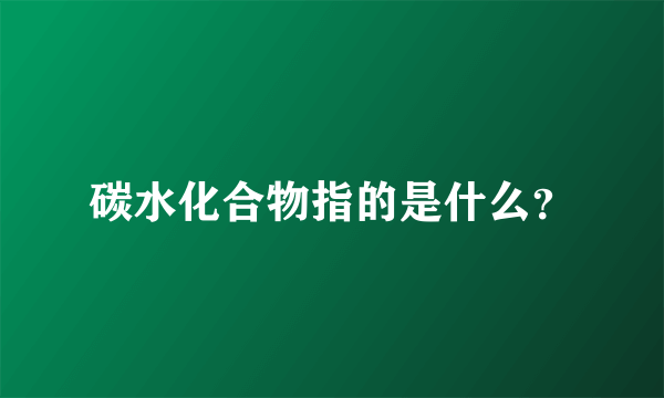 碳水化合物指的是什么？