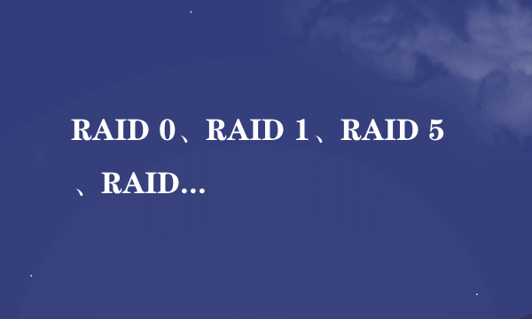 RAID 0、RAID 1、RAID 5、RAID 10分别代表什么意思？