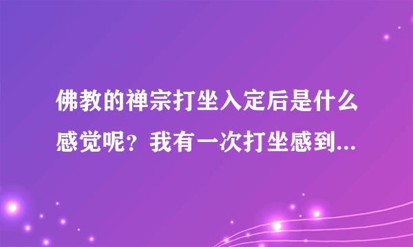 佛教的禅宗打坐入定后是什么感觉呢？我有一次打坐感到头以下身子似乎不存在了，这样算入定了吗？