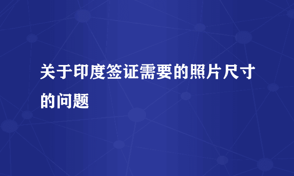 关于印度签证需要的照片尺寸的问题