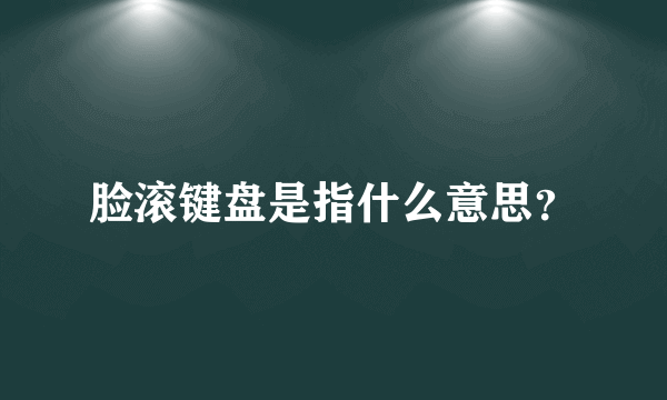 脸滚键盘是指什么意思？