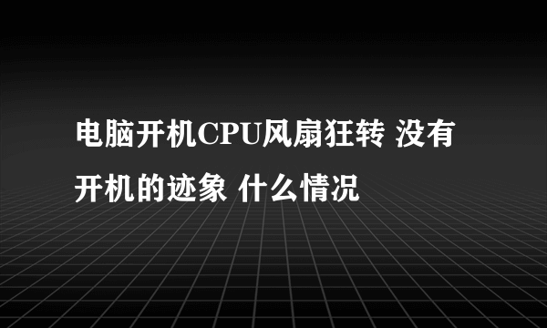 电脑开机CPU风扇狂转 没有开机的迹象 什么情况