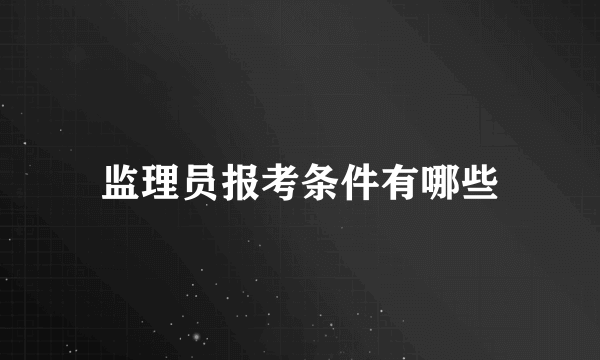 监理员报考条件有哪些